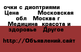 очки с диоптриями -10. › Цена ­ 150 - Московская обл., Москва г. Медицина, красота и здоровье » Другое   